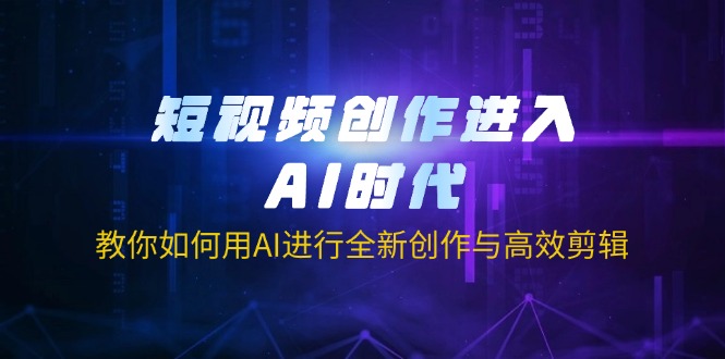 短视频创作进入AI时代，教你如何用AI进行全新创作与高效剪辑 - 小毅网创-小毅网创