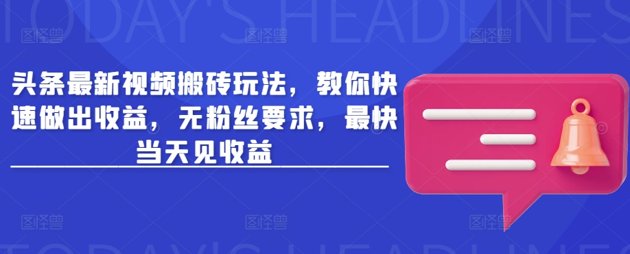 头条最新视频搬砖玩法，教你快速做出收益，无粉丝要求，最快当天见收益 - 小毅网创-小毅网创
