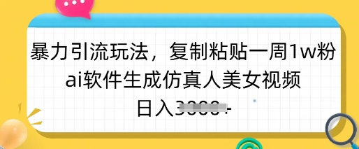 暴力引流玩法，复制粘贴一周1w粉，ai软件生成仿真人美女视频，日入多张 - 小毅网创-小毅网创