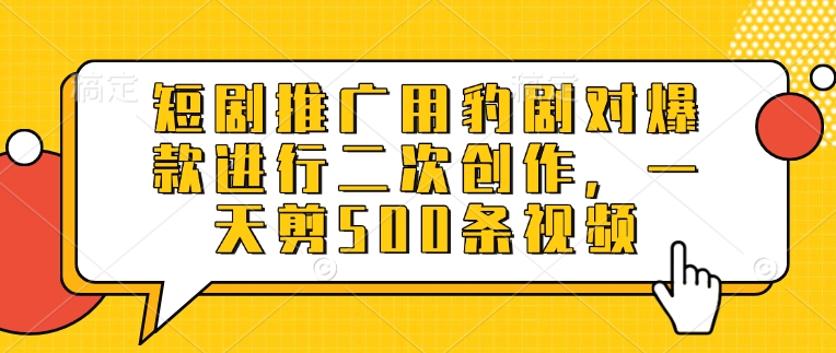 短剧推广用豹剧对爆款进行二次创作，一天剪500条视频 - 小毅网创-小毅网创