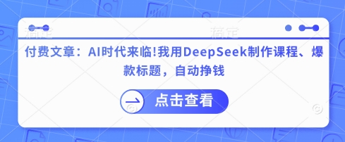 付费文章：AI时代来临！我用DeepSeek制作课程、爆款标题，自动挣钱 - 小毅网创-小毅网创