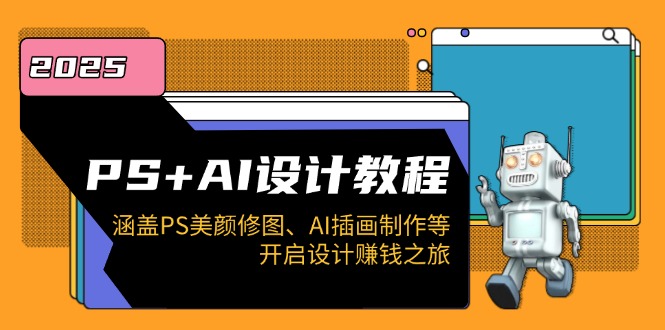 PS+AI设计教程：涵盖PS美颜修图、AI插画制作等，开启设计赚钱之旅 - 小毅网创-小毅网创