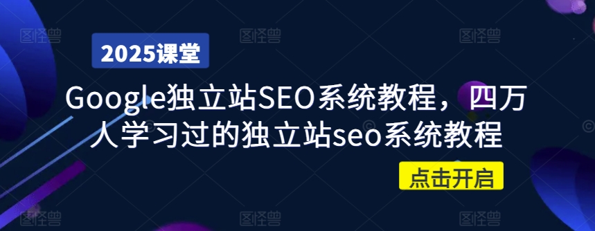Google独立站SEO系统教程，四万人学习过的独立站seo系统教程 - 小毅网创-小毅网创
