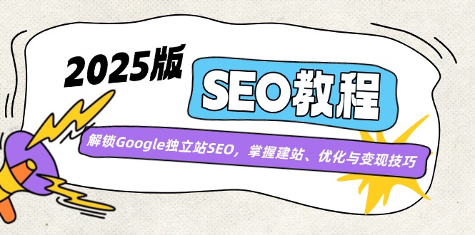 2025版SEO教程：解锁Google独立站SEO，掌握建站、优化与变现技巧 - 小毅网创-小毅网创