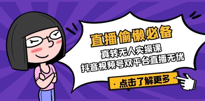 直播偷懒必备！真转无人实操课，抖音视频号双平台直播无忧 - 小毅网创-小毅网创