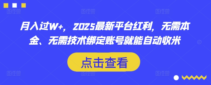 月入过W+，2025最新平台红利，无需本金、无需技术绑定账号就能自动收米 - 小毅网创-小毅网创