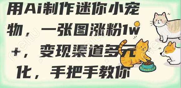 用AI制作迷你小宠物，一张图涨粉1w+，变现渠道多元化，手把手教你 - 小毅网创-小毅网创