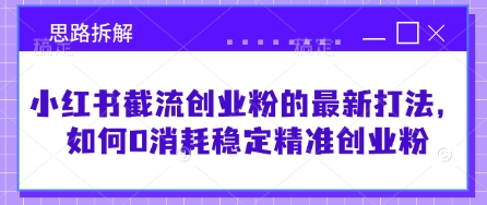 小红书截流创业粉的最新打法，如何0消耗稳定精准创业粉【思路拆解】 - 小毅网创-小毅网创