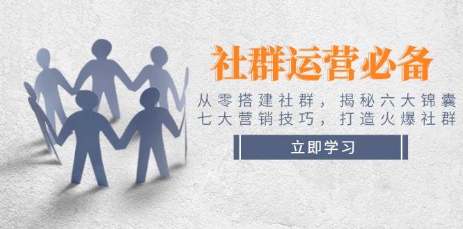 社群运营必备！从零搭建社群，揭秘六大锦囊、七大营销技巧，打造火爆社群 - 小毅网创-小毅网创