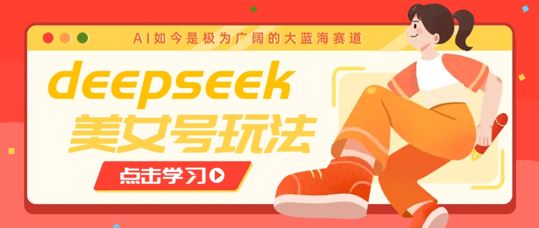 借助deepseek创作出各种风格的美女视频，7天快速涨粉，多种变现月入万元 - 小毅网创-小毅网创