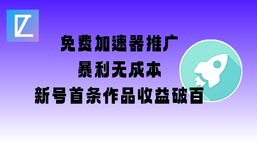 免费加速器推广项目_新号首条作品收益破百【图文+视频+2w字教程】 - 小毅网创-小毅网创