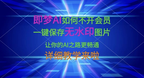 即梦AI如何不开会员，一键保存无水印图片，让你的AI之路更畅通，详细教学来啦 - 小毅网创-小毅网创