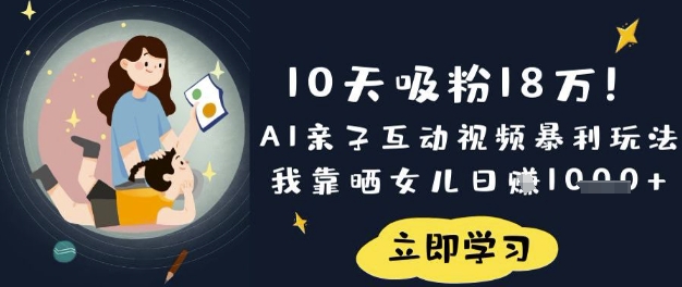 10天吸粉18W！AI亲子互动视频暴利玩法，我靠晒女儿日入数张 - 小毅网创-小毅网创