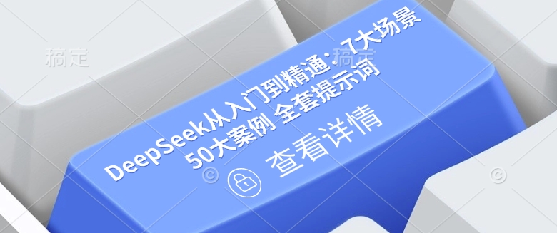 DeepSeek从入门到精通：7大场景 50大案例 全套提示词【文档】 - 小毅网创-小毅网创