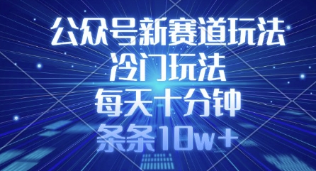 公众号新赛道玩法，冷门玩法，每天十分钟，条条10w+ - 小毅网创-小毅网创