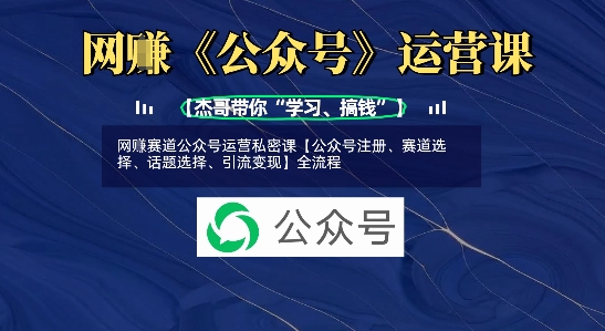 网创赛道公众号运营私密课【公众号注册、赛道选择、话题选择、引流变现】全流程 - 小毅网创-小毅网创