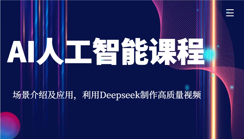 AI人工智能课程，场景介绍及应用，利用Deepseek制作高质量视频 - 小毅网创-小毅网创