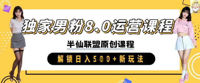 独家男粉8.0运营课程，实操进阶，解锁日入 5张 新玩法 - 小毅网创-小毅网创
