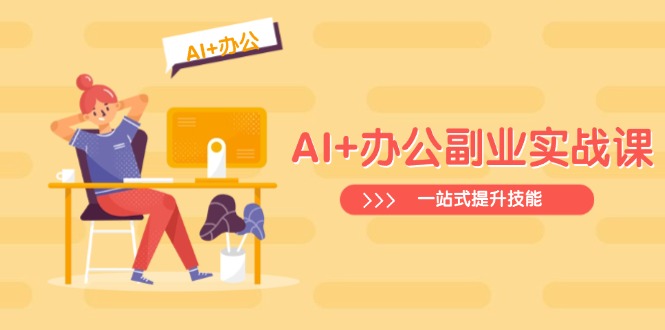 AI+办公副业实战课：从Excel到PPT，从行业分析到视频制作，一站式提升技能 - 小毅网创-小毅网创