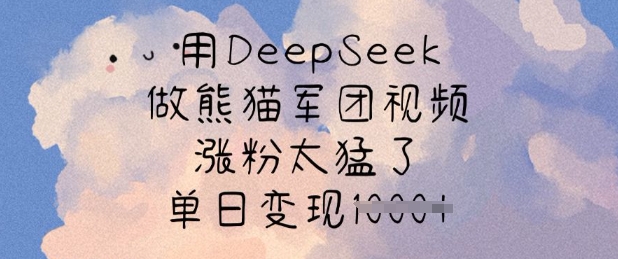 用DeepSeek做熊猫军团视频，涨粉太猛了，单日变现多张 - 小毅网创-小毅网创