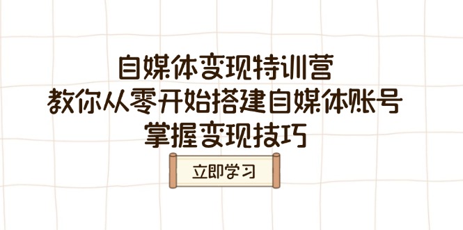 自媒体变现特训营，教你从零开始搭建自媒体账号，掌握变现技巧 - 小毅网创-小毅网创
