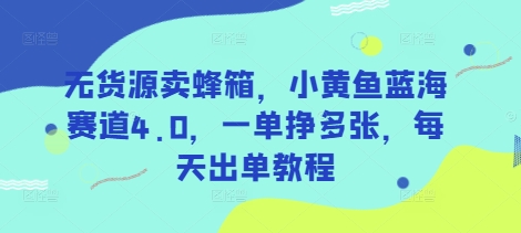 无货源卖蜂箱，小黄鱼蓝海赛道4.0，一单挣多张，每天出单教程 - 小毅网创-小毅网创