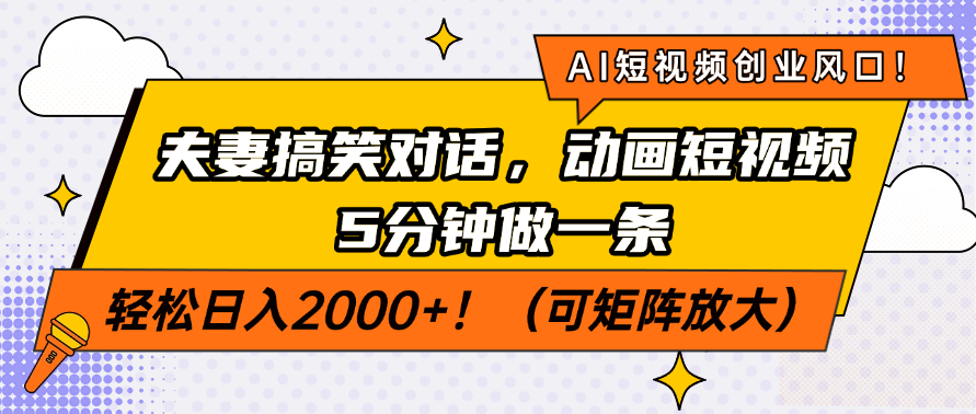 AI短视频创业风口！夫妻搞笑对话，动画短视频5分钟做一条，轻松日入200... - 小毅网创-小毅网创