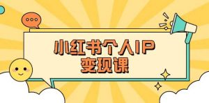 小红书个人变现课：精准人设定位+爆款选题拆解，教你打造百万流量账号秘籍-小毅网创