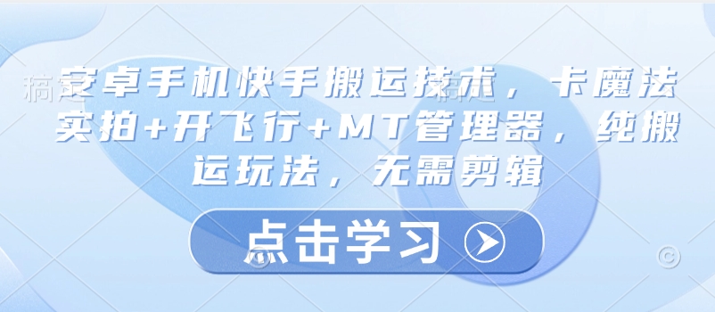 安卓手机快手搬运技术，卡魔法实拍+开飞行+MT管理器，纯搬运玩法，无需剪辑 - 小毅网创-小毅网创