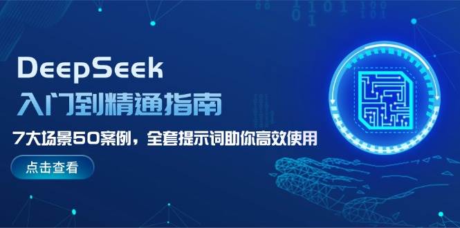 DeepSeek入门到精通指南，7大场景50案例，全套提示词助你高效使用 - 小毅网创-小毅网创
