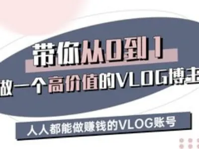 带你从0-1做一个高价值的VLOG博主三期，人人都能做挣钱的VLOG账号 - 小毅网创-小毅网创
