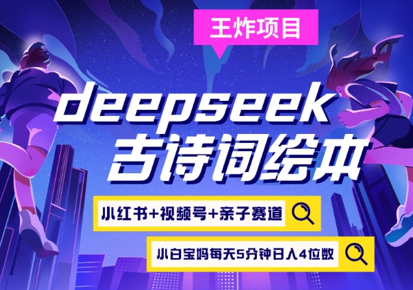 deepseek+小红书视频号+古诗词绘本，亲子赛道，高端宝妈粉，起号快每天五分钟，日入四位数 - 小毅网创-小毅网创