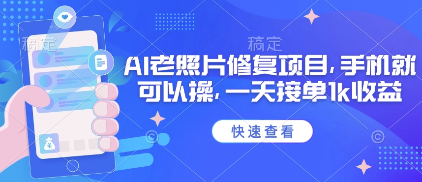25年最新AI老照片修复项目，手机就可以操，一天接单1k收益 - 小毅网创-小毅网创