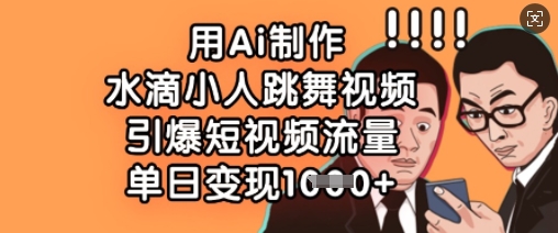 用Ai制作水滴小人跳舞视频，引爆短视频流量，单日变现数张 - 小毅网创-小毅网创
