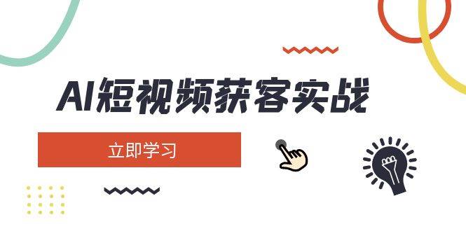 AI短视频获客实战：涵盖矩阵营销、搭建、定位、素材拍摄、起号、变现等 - 小毅网创-小毅网创