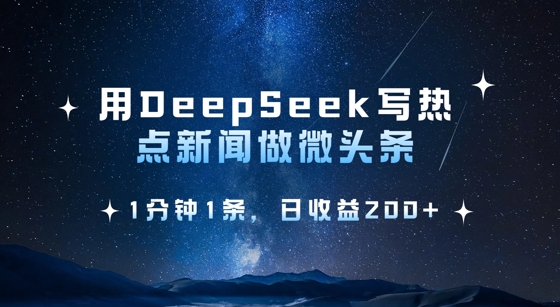 用DeepSeek写热点微头条，1分钟1条，日收益2张 - 小毅网创-小毅网创