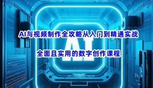 AI与视频制作全攻略从入门到精通实战，全面且实用的数字创作课程(更新3月)-小毅网创