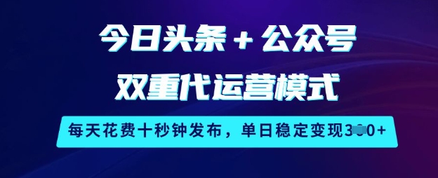 今日头条+公众号双重代运营模式，每天花费十秒钟发布，单日稳定变现3张【揭秘】 - 小毅网创-小毅网创