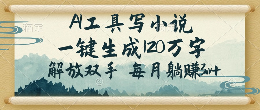 AI工具写小说，一键生成120万字，解放双手，每月躺赚3w+ - 小毅网创-小毅网创