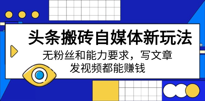 头条搬砖自媒体新玩法，无粉丝和能力要求，写文章、发视频都能赚钱 - 小毅网创-小毅网创