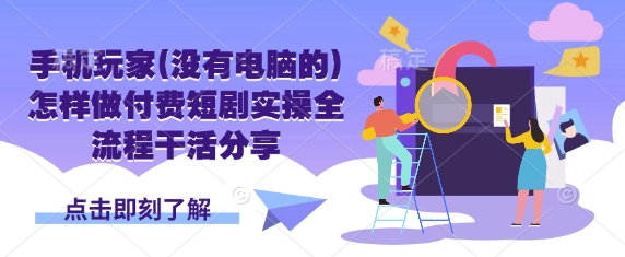 手机玩家(没有电脑的)怎样做付费短剧实操全流程干活分享 - 小毅网创-小毅网创