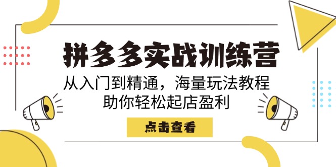 拼多多实战训练营，从入门到精通，海量玩法教程，助你轻松起店盈利 - 小毅网创-小毅网创