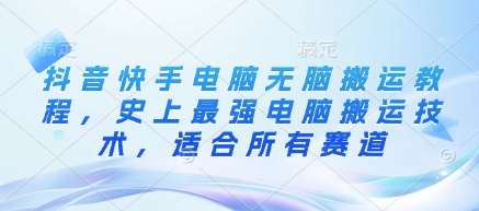 抖音快手电脑无脑搬运教程，史上最强电脑搬运技术，适合所有赛道 - 小毅网创-小毅网创