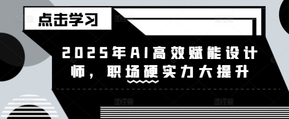 2025年AI高效赋能设计师，职场硬实力大提升 - 小毅网创-小毅网创