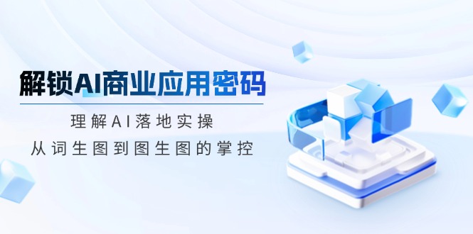 解锁AI商业应用密码：理解AI落地实操，从词生图到图生图的掌控 - 小毅网创-小毅网创