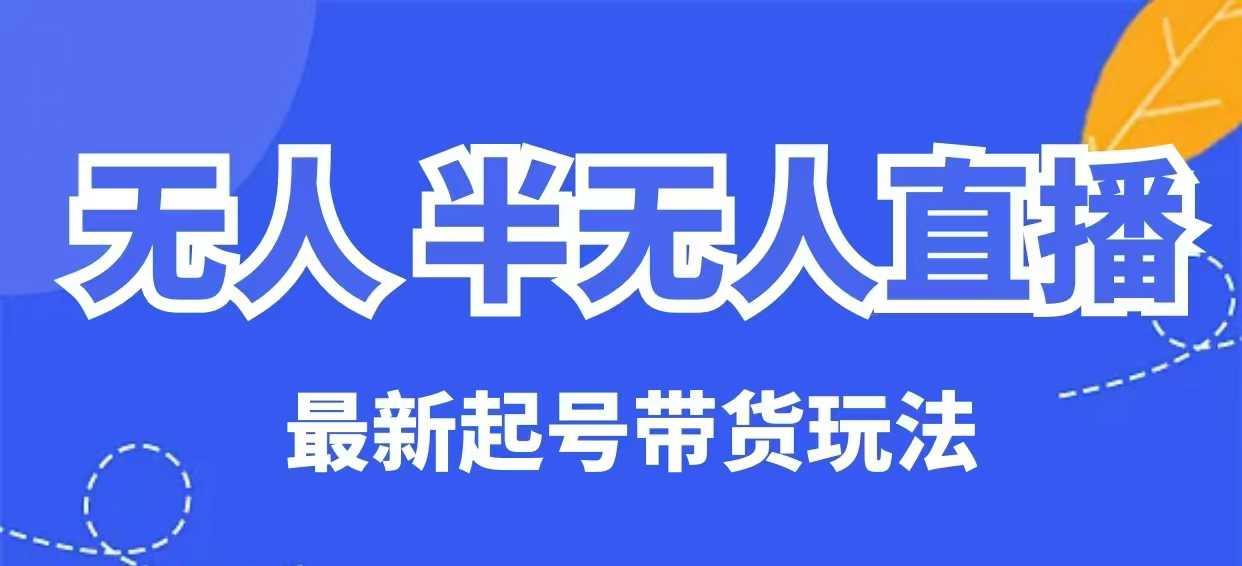 无人半无人直播最新起号带货玩法，全是干货(保姆级教程) - 小毅网创-小毅网创