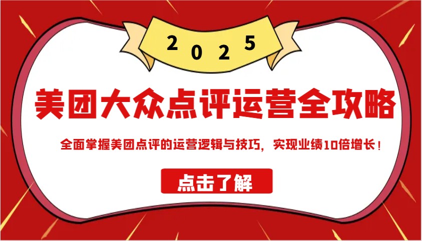 美团大众点评运营全攻略2025，全面掌握美团点评的运营逻辑与技巧，实现业绩10倍增长！ - 小毅网创-小毅网创