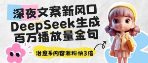 深夜文案新风口：DeepSeek生成百万播放量金句，治愈系内容涨粉快3倍-小毅网创