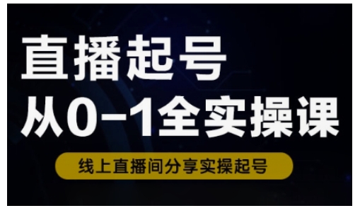 直播起号从0-1全实操课，新人0基础快速入门，0-1阶段流程化学习 - 小毅网创-小毅网创