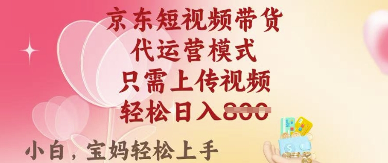 京东短视频带货，2025翻身项目，只需上传视频，单月稳定变现8k+【揭秘】 - 小毅网创-小毅网创